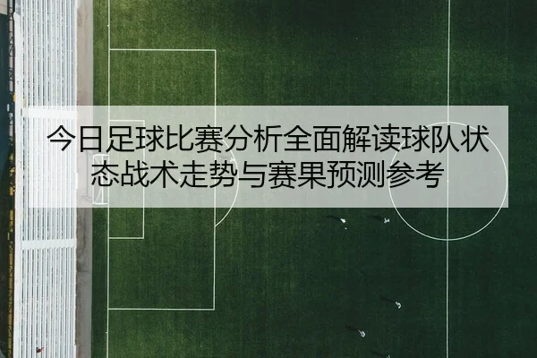 jin-ri-zu-qiu-bi-sai-fen-xi-quan-mian-jie-du-qiu-dui-zhuang-tai-zhan-shu-zou-shi-yu-sai-guo-yu-ce-can-kao-3-888.jpg