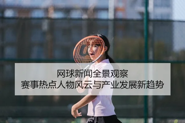 wang-qiu-xin-wen-quan-jing-guan-cha-sai-shi-re-dian-ren-wu-feng-yun-yu-chan-ye-fa-zhan-xin-qu-shi-2-450.jpg