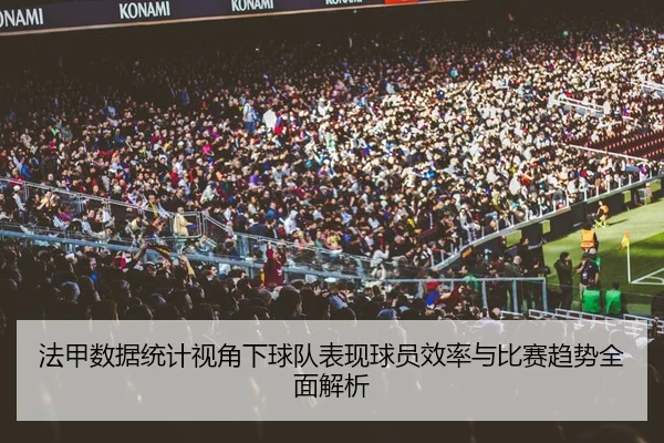 法甲数据统计视角下球队表现球员效率与比赛趋势全面解析