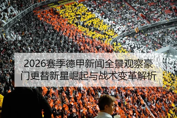 2026赛季德甲新闻全景观察豪门更替新星崛起与战术变革解析